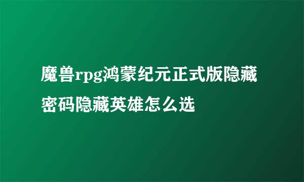 魔兽rpg鸿蒙纪元正式版隐藏密码隐藏英雄怎么选
