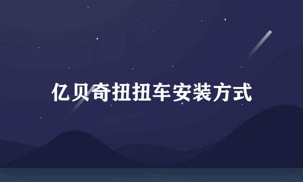 亿贝奇扭扭车安装方式