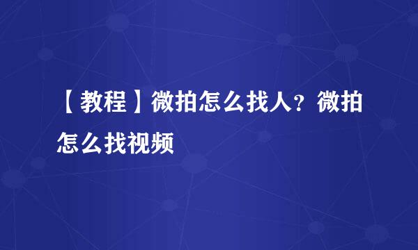 【教程】微拍怎么找人？微拍怎么找视频