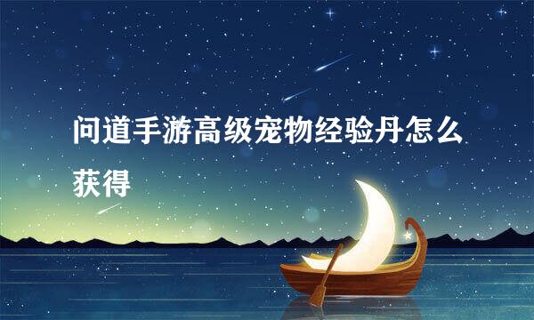 问道手游高级宠物经验丹怎么获得