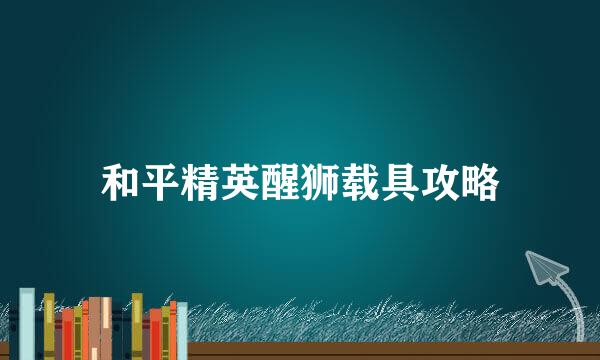 和平精英醒狮载具攻略