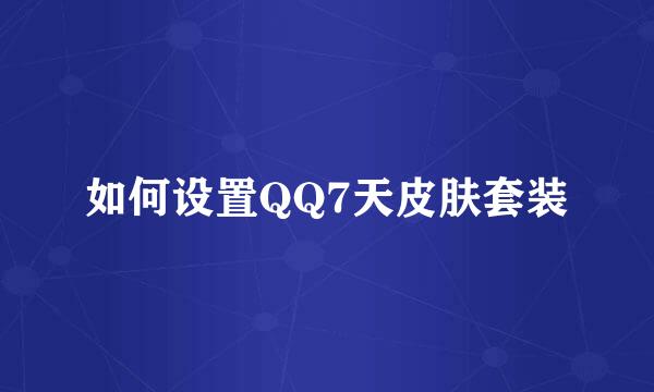 如何设置QQ7天皮肤套装
