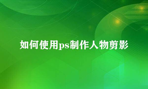 如何使用ps制作人物剪影
