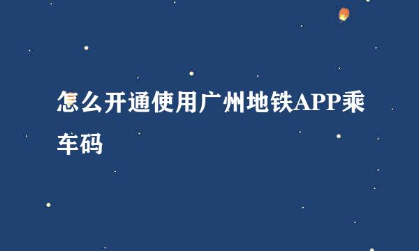 怎么开通使用广州地铁APP乘车码