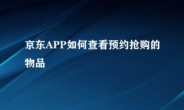 京东APP如何查看预约抢购的物品