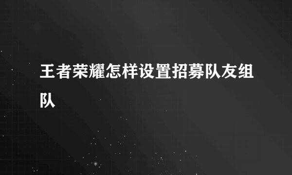 王者荣耀怎样设置招募队友组队