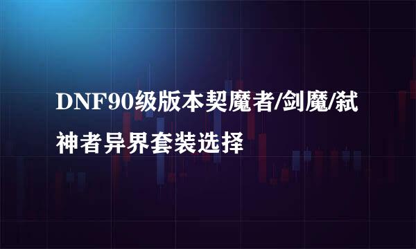 DNF90级版本契魔者/剑魔/弑神者异界套装选择