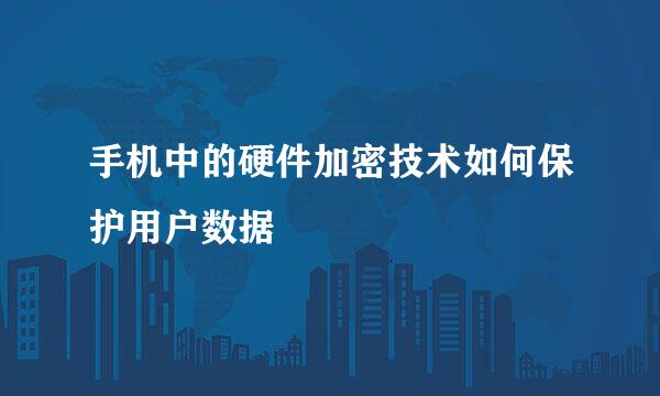 手机中的硬件加密技术如何保护用户数据
