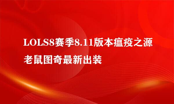 LOLS8赛季8.11版本瘟疫之源老鼠图奇最新出装