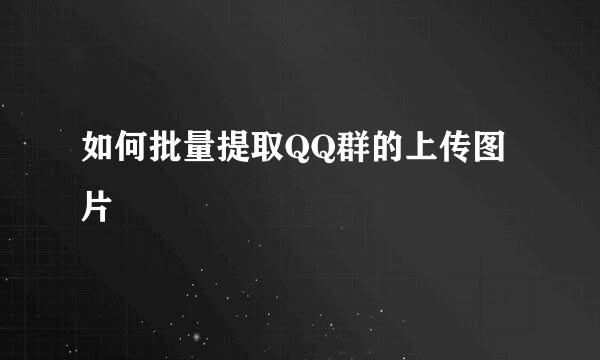 如何批量提取QQ群的上传图片