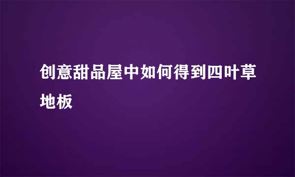 创意甜品屋中如何得到四叶草地板