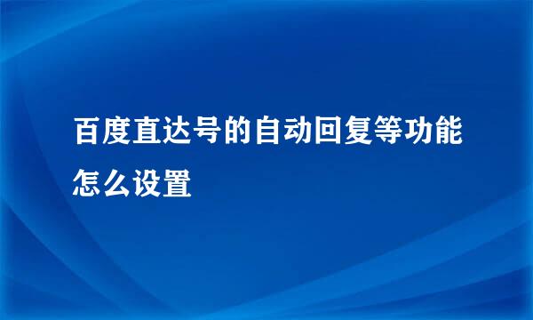 百度直达号的自动回复等功能怎么设置