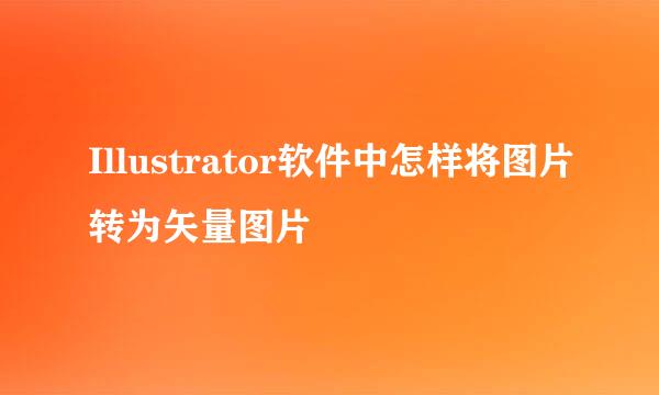 Illustrator软件中怎样将图片转为矢量图片