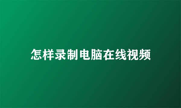 怎样录制电脑在线视频