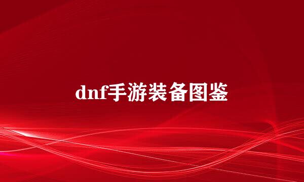 dnf手游装备图鉴