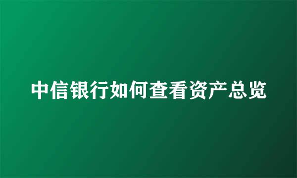 中信银行如何查看资产总览
