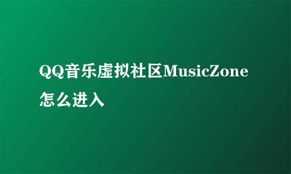 QQ音乐虚拟社区MusicZone怎么进入