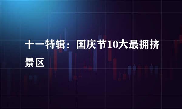 十一特辑：国庆节10大最拥挤景区
