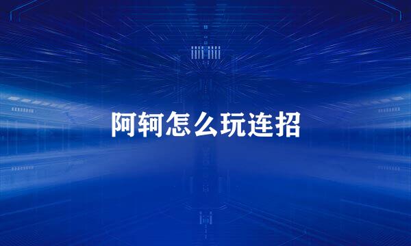 阿轲怎么玩连招