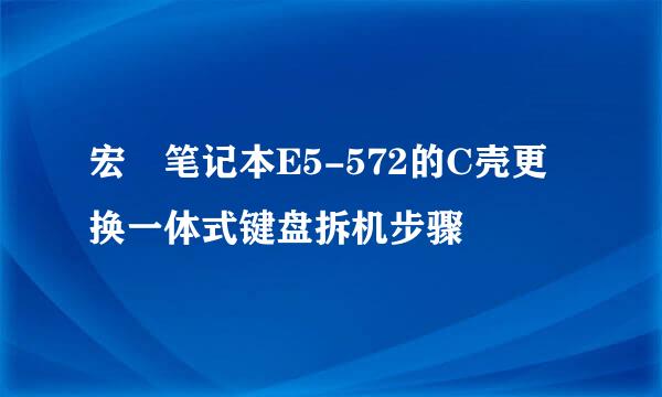 宏碁笔记本E5-572的C壳更换一体式键盘拆机步骤