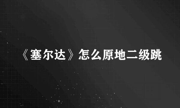 《塞尔达》怎么原地二级跳