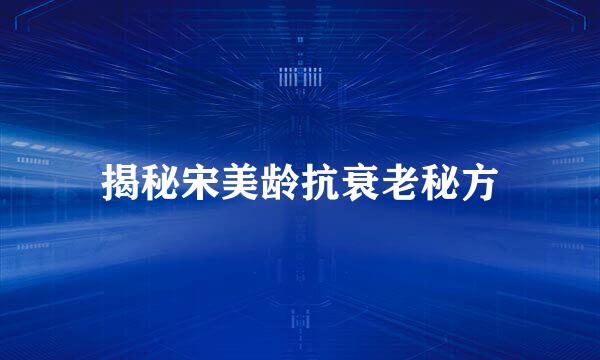揭秘宋美龄抗衰老秘方