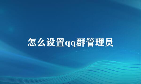 怎么设置qq群管理员