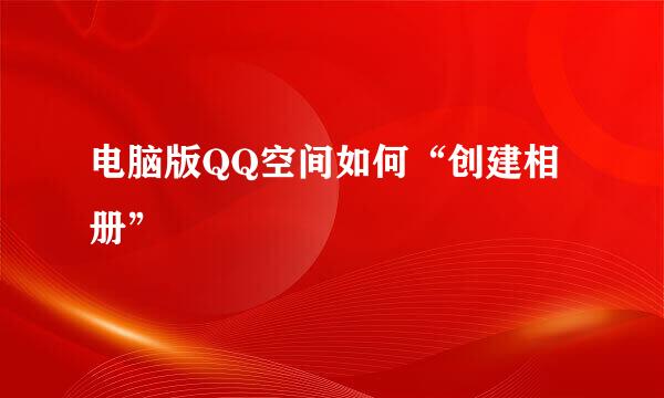 电脑版QQ空间如何“创建相册”