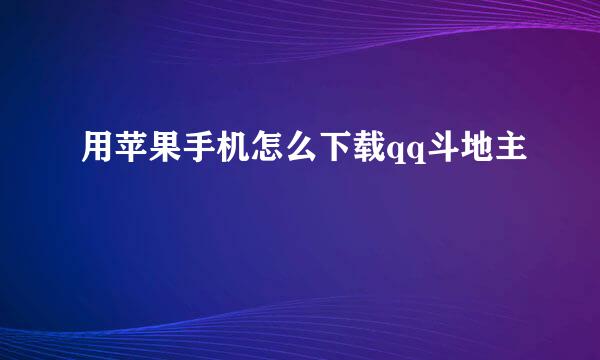 用苹果手机怎么下载qq斗地主