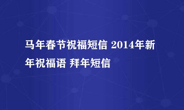马年春节祝福短信 2014年新年祝福语 拜年短信