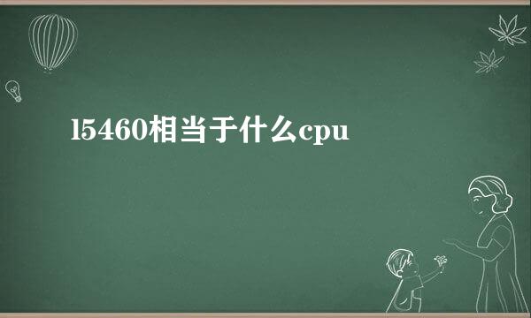 l5460相当于什么cpu