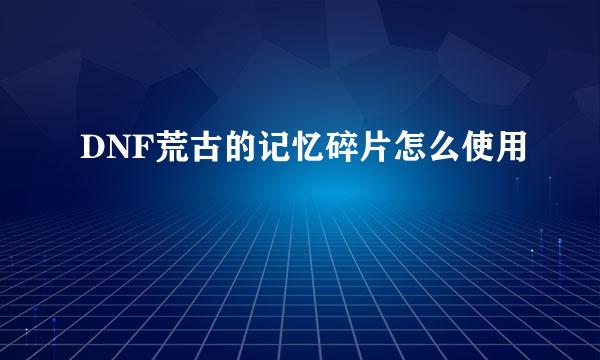 DNF荒古的记忆碎片怎么使用
