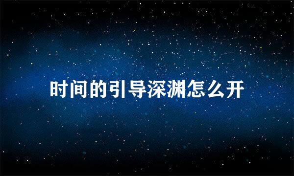 时间的引导深渊怎么开
