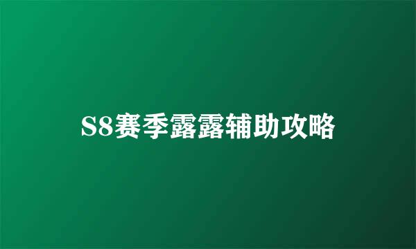 S8赛季露露辅助攻略