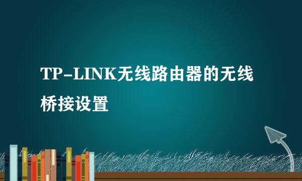 TP-LINK无线路由器的无线桥接设置