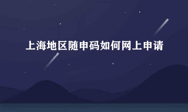 上海地区随申码如何网上申请