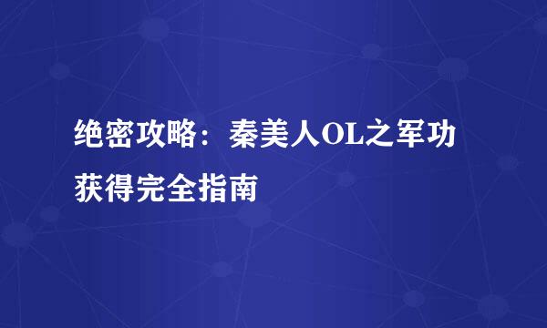 绝密攻略：秦美人OL之军功获得完全指南