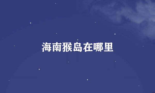 海南猴岛在哪里