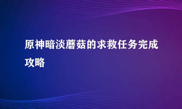 原神暗淡蘑菇的求救任务完成攻略