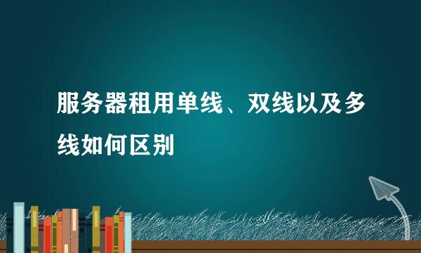 服务器租用单线、双线以及多线如何区别