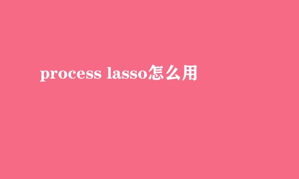 process lasso怎么用