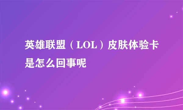 英雄联盟（LOL）皮肤体验卡是怎么回事呢