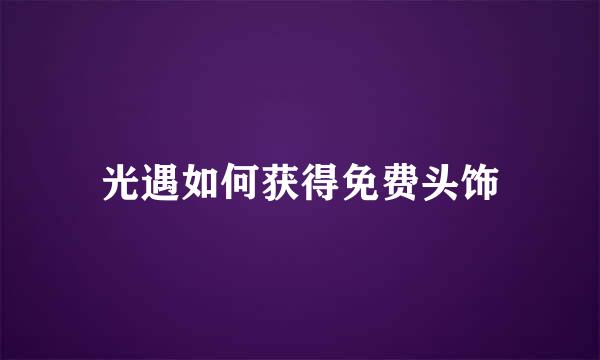 光遇如何获得免费头饰
