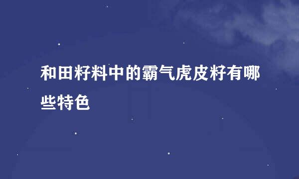 和田籽料中的霸气虎皮籽有哪些特色