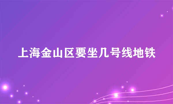 上海金山区要坐几号线地铁