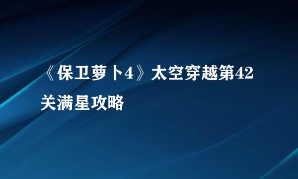 《保卫萝卜4》太空穿越第42关满星攻略