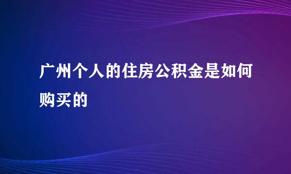 广州个人的住房公积金是如何购买的