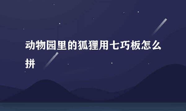 动物园里的狐狸用七巧板怎么拼