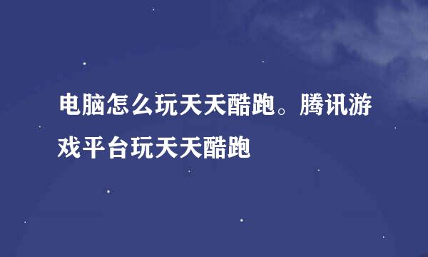 电脑怎么玩天天酷跑。腾讯游戏平台玩天天酷跑