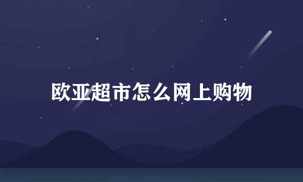 欧亚超市怎么网上购物
